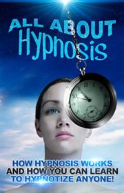 All about hypnosis. How Hypnosis Works and How You Can Learn to Hypnotise Anyone! cover image