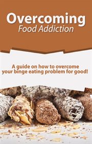 Overcoming food addiction. A Guide on How to Overcome Your Binge Eating Problem for Good! cover image