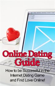 Online dating guide. How to Be Successful in the Internet Dating Game and Find Love Online! cover image