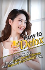 How to detox. Learn How to Do an Easy Detox Cleanse and Improve Your Health Fast! cover image