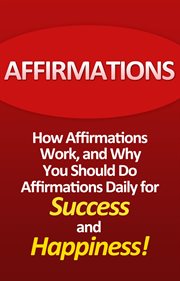 Affirmations. How Affirmations Work, and Why You Should Do Affirmations Daily for Success and Happiness! cover image