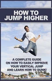 How to jump higher. A Complete Guide on How to Easily Improve Your Vertical Jump and Learn How to Dunk! cover image