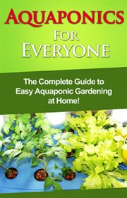 Aquaponics for everyone. The complete guide to easy aquaponic gardening at home! cover image