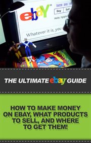 The ultimate ebay guide. How to make money on eBay, what products to sell, and where to get them! cover image