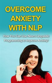 Overcome anxiety with nlp. How you can use neuro-linguistic programming to improve anxiety! cover image