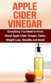 Apple cider vinegar. Everything You Need To Know About Apple Cider Vinegar, Detox, Weight Loss, Benefits and More! cover image