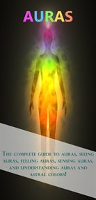 Auras. The complete guide to auras, seeing auras, feeling auras, sensing auras, and understanding auras and cover image