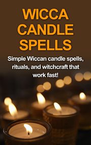 Wicca candle spells. Simple Wiccan Candle Spells, Rituals, and Witchcraft That Work Fast! cover image