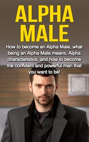 Alpha male. How to become an Alpha male, what being an Alpha male means, Alpha characteristics, and how to becom cover image