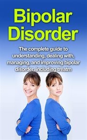 Bipolar disorder. The complete guide to understanding, dealing with, managing, and improving bipolar disorder, includi cover image