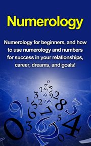 Numerology. Numerology for Beginners, and How to Use Numerology and Numbers for Success in Your Relationships, C cover image