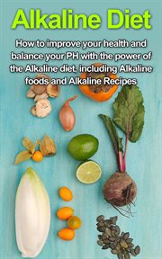 Alkaline diet. How to Improve Your Health and Balance Your PH with the Power of the Alkaline Diet, including Alkali cover image