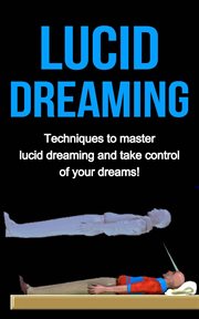 Lucid dreaming. Techniques to Master Lucid Dreaming and Take Control of Your Dreams! cover image