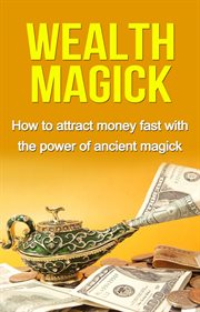 Wealth magick. How to Attract Money Fast With the Power of Ancient Magick cover image