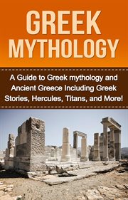 Greek mythology. A Guide to Greek mythology and Ancient Greece Including Greek Stories, Hercules, Titans, and More! cover image