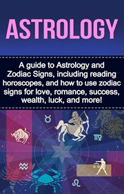 Astrology. A guide to Astrology and Zodiac Signs, including reading horoscopes, and how to use zodiac signs for cover image