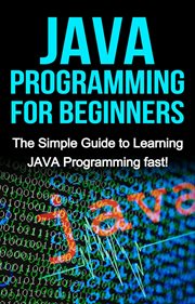JAVA programming for beginners : the simple guide to learning JAVA programming fast! cover image