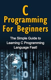 C programming for beginners. The Simple Guide to Learning C Programming Language Fast! cover image