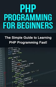 Php programming for beginners. The Simple Guide to Learning PHP Fast! cover image