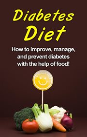 Diabetes diet. How to Improve, Manage, and Prevent Diabetes with the Help of Food! cover image