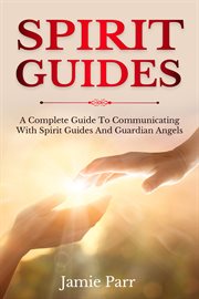 Spirit guides. A Complete Guide to Communicating with Spirit Guides and Guardian Angels cover image