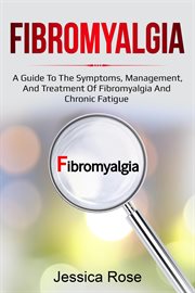 Fibromyalgia : A Guide to the Symptoms, Management, and Treatment of Fibromyalgia and Chronic Fatigue cover image