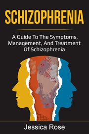 Schizophrenia : a guide to the symptoms, management, and treatment of schizophrenia cover image