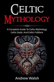 Celtic mythology. A Complete Guide to Celtic Mythology, Celtic Gods, and Celtic Folklore cover image