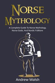 Norse mythology : a complete guide to Norse mythology, Norse gods, and Nordic folklore cover image