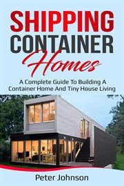Shipping container homes : a complete guide to building a container home and tiny house living cover image