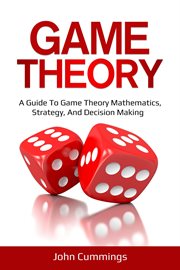 Game theory. A Beginner's Guide to Game Theory Mathematics, Strategy & Decision-Making cover image