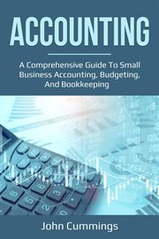 Accounting. A Comprehensive Guide to Small Business Accounting, Budgeting, and Bookkeeping cover image