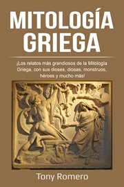 Mitología griega. ¡Los relatos más grandiosos de la Mitología Griega, con sus dioses, diosas, monstruos, héroes y much cover image