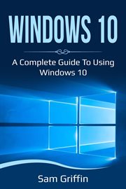 Windows 10. A Complete Guide to Using Windows 10 cover image