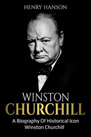 Winston churchill. A Biography of Historical Icon Winston Churchill cover image