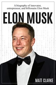 Elon musk. A Biography of Innovator, Entrepreneur, and Billionaire Elon Musk cover image