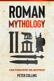 Roman mythology. A Guide to Roman History, Gods, and Mythology cover image