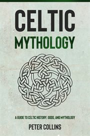 Celtic mythology. A Guide to Celtic History, Gods, and Mythology cover image