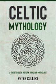 Celtic mythology. A Guide to Celtic History, Gods, and Mythology cover image