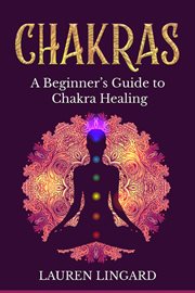 Chakras. A Beginner's Guide to Chakra Healing cover image