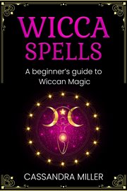 Wicca spells. A Beginner's Guide to Wiccan Magic cover image