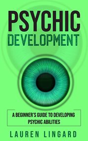 Psychic development. A Beginner's Guide to Developing Psychic Abilities cover image