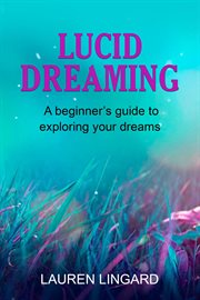 Lucid dreaming. A Beginner's Guide to Exploring Your Dreams cover image