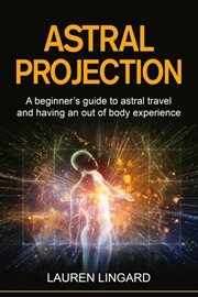 Astral projection. A Beginner's Guide To Astral Travel and Having an Out-of-Body Experience cover image
