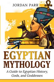 Egyptian Mythology : A Guide to Egyptian History, Gods, and Goddesses cover image