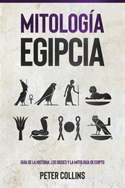 Mitología egipcia : Guía de la Historia, Los Dioses y la Mitología de Egipto cover image