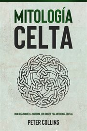 Mitología celta : Una guía sobre la historia, los dioses y la mitología celtas cover image