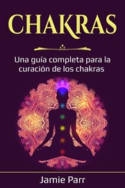 Chakras : Una guía completa para la curación de los chakras cover image
