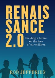 Renaissance 2.0 : Building a future on the love of our children cover image