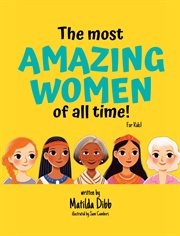 The Most Amazing Women of All Time : For Kids!. Inspiring Stories of Trailblazing Women, Role Models, and Heroes for Young Girls Aged 6-12 to Boost cover image